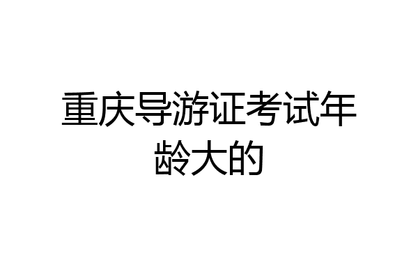 重庆导游证考试年龄大的
