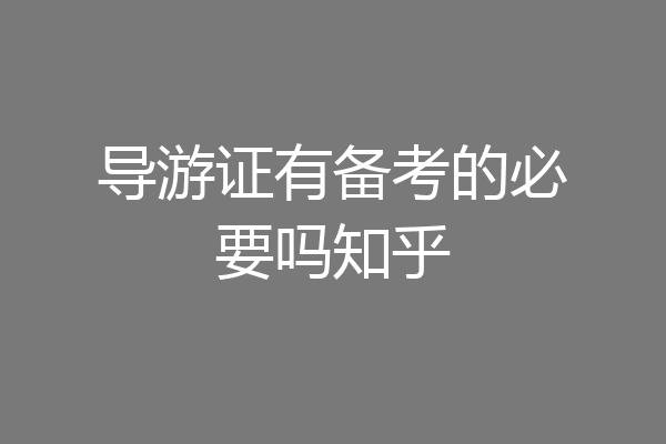 导游证有备考的必要吗知乎