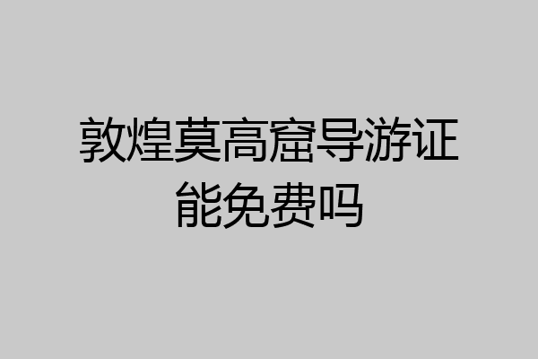 敦煌莫高窟导游证能免费吗