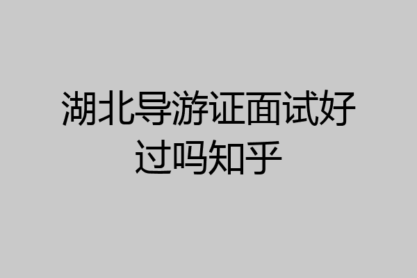 湖北导游证面试好过吗知乎