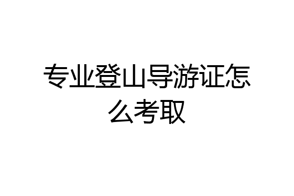 专业登山导游证怎么考取