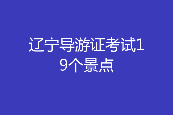 辽宁导游证考试19个景点