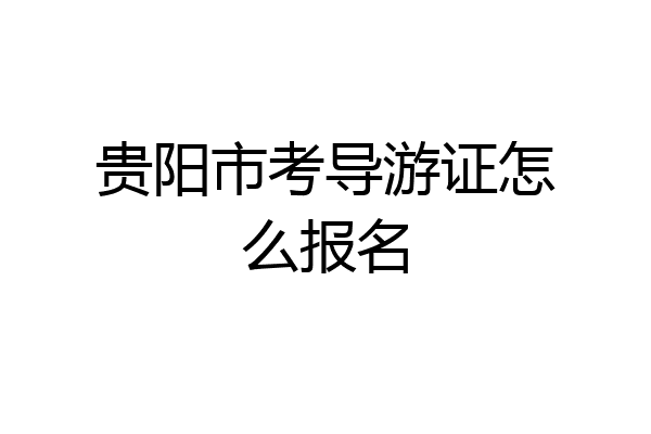 贵阳市考导游证怎么报名