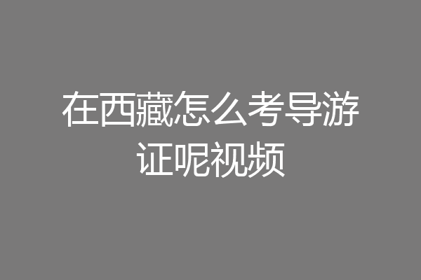 在西藏怎么考导游证呢视频