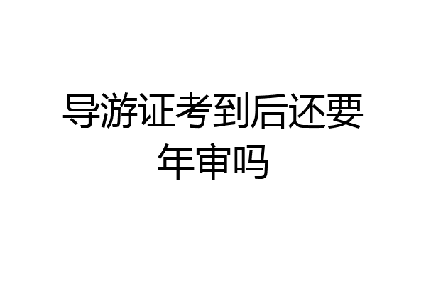 导游证考到后还要年审吗