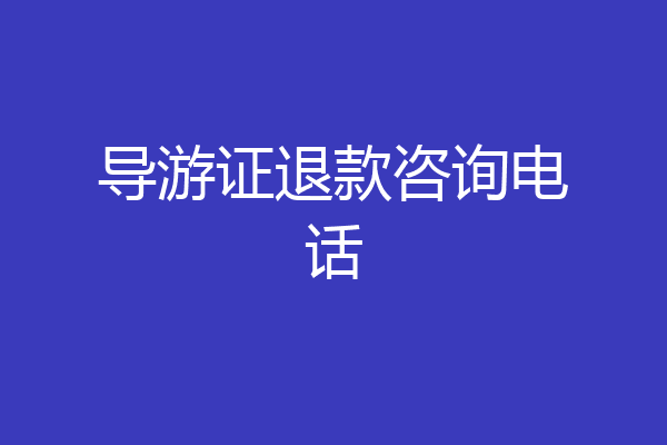 导游证退款咨询电话