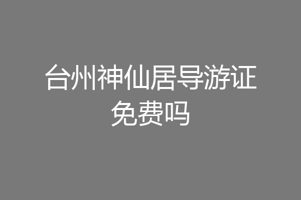 台州神仙居导游证免费吗