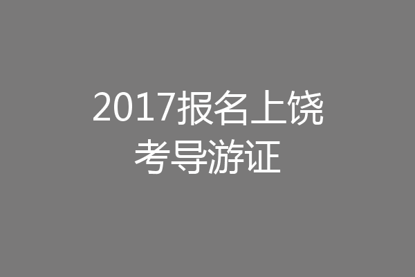 2017报名上饶考导游证