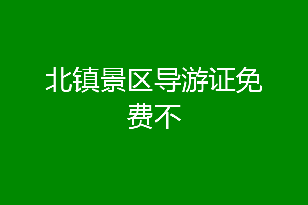 北镇景区导游证免费不