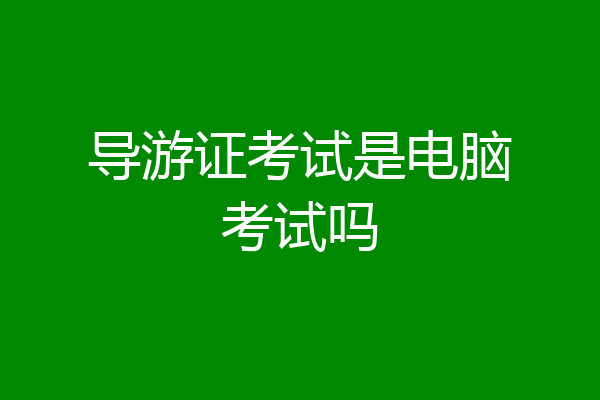 导游证考试是电脑考试吗