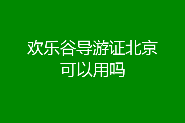 欢乐谷导游证北京可以用吗