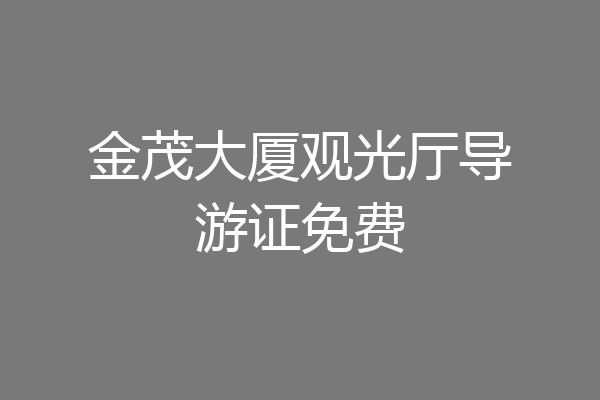 金茂大厦观光厅导游证免费