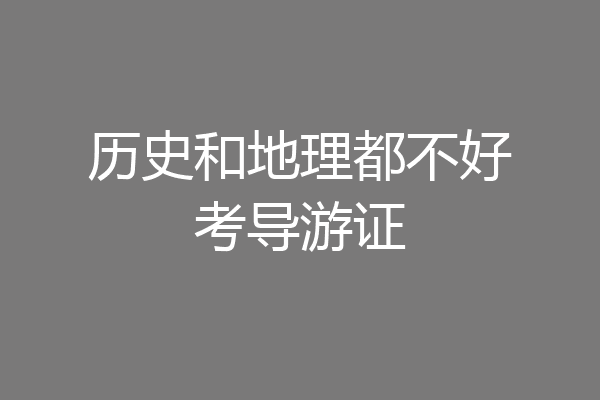 历史和地理都不好考导游证