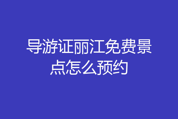导游证丽江免费景点怎么预约