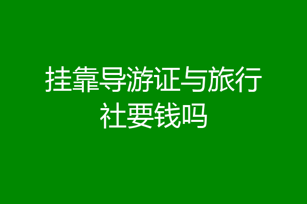 挂靠导游证与旅行社要钱吗