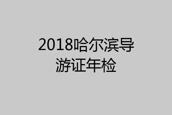 2018哈尔滨导游证年检