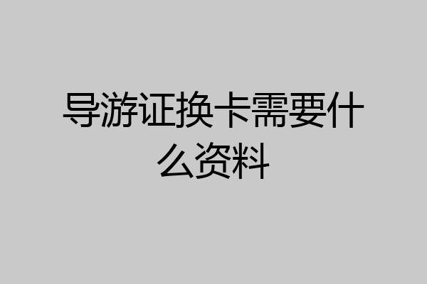 导游证换卡需要什么资料