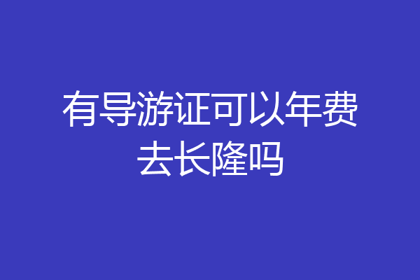 有导游证可以年费去长隆吗
