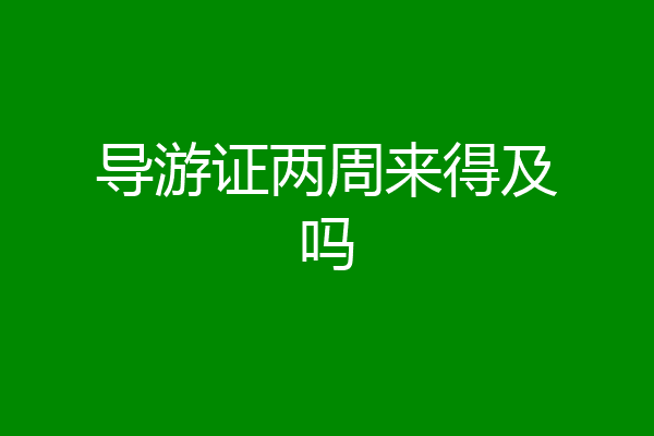 导游证两周来得及吗