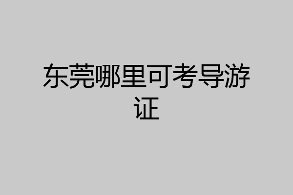东莞哪里可考导游证