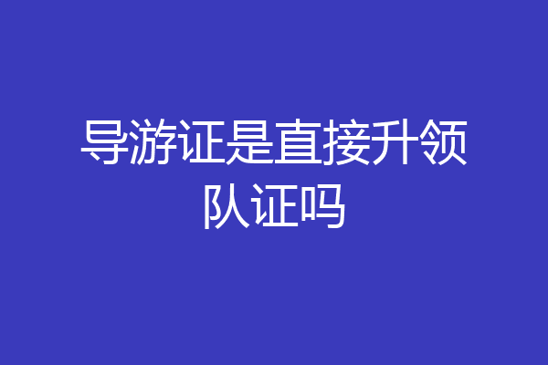 导游证是直接升领队证吗