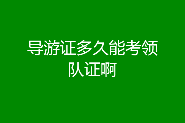导游证多久能考领队证啊