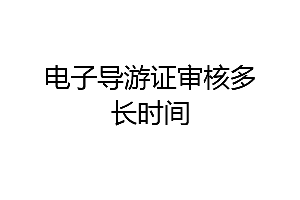 电子导游证审核多长时间