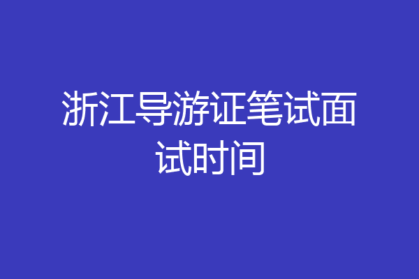 浙江导游证笔试面试时间