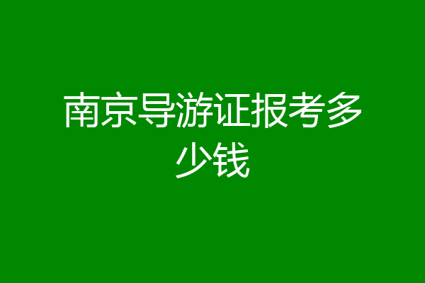 南京导游证报考多少钱