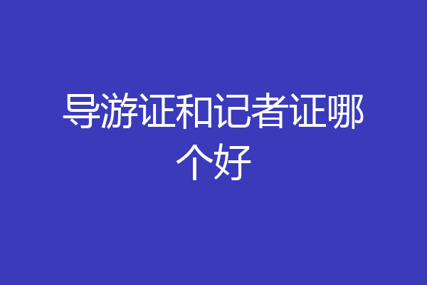导游证和记者证哪个好