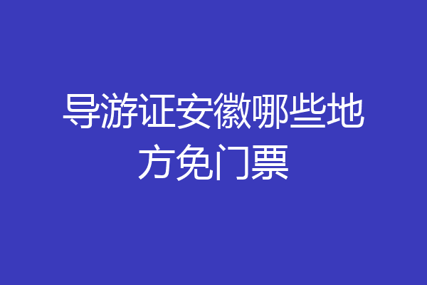 导游证安徽哪些地方免门票