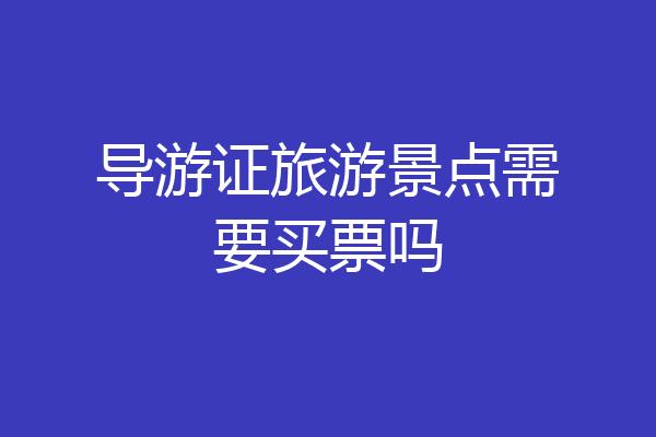 导游证旅游景点需要买票吗