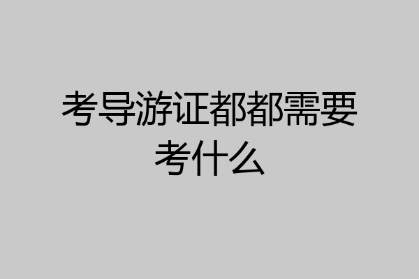 考导游证都都需要考什么