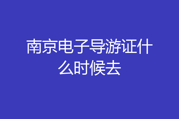 南京电子导游证什么时候去