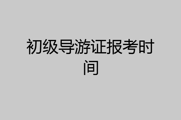 初级导游证报考时间