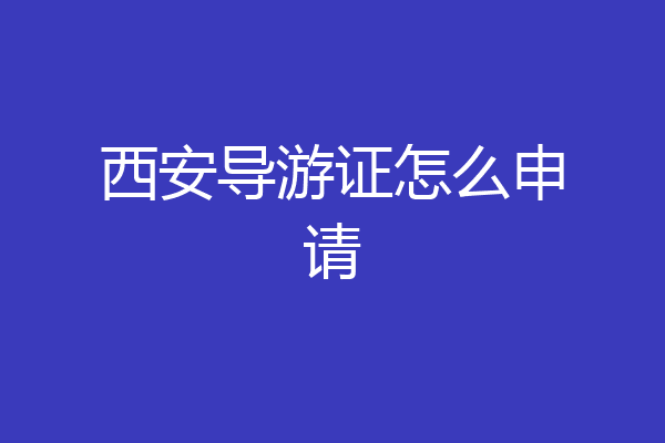 西安导游证怎么申请
