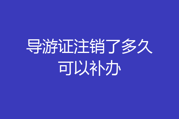 导游证注销了多久可以补办