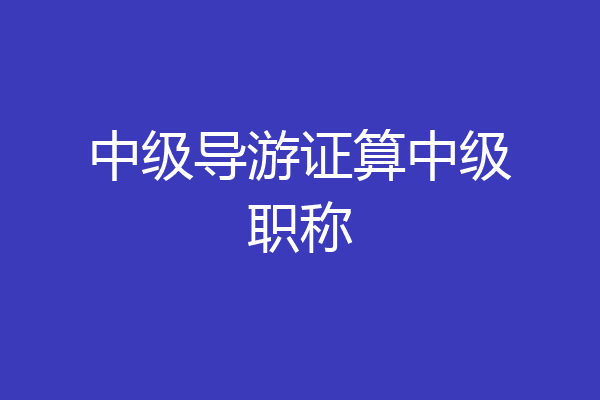 中级导游证算中级职称