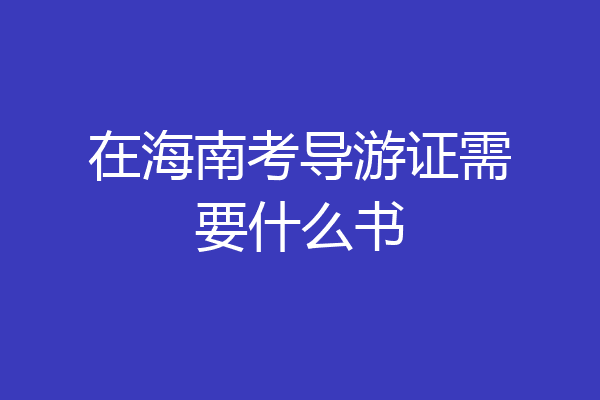 在海南考导游证需要什么书
