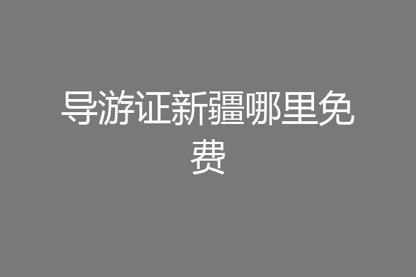 导游证新疆哪里免费