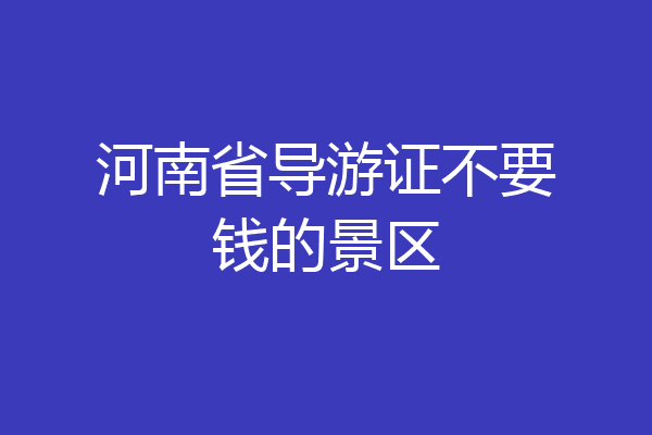 河南省导游证不要钱的景区