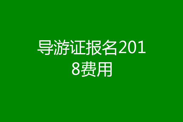 导游证报名2018费用