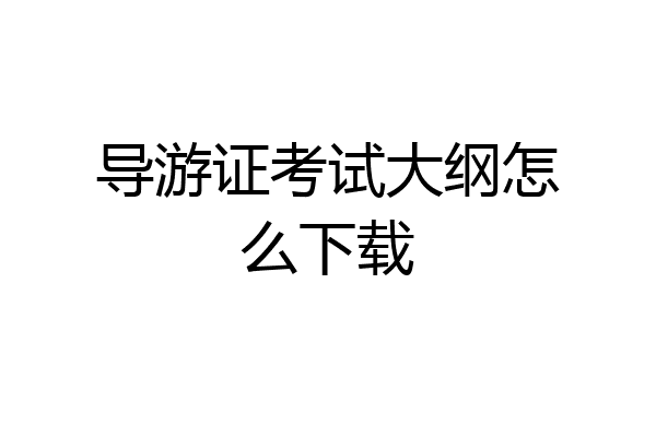 导游证考试大纲怎么下载