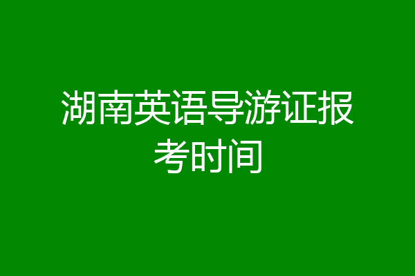 湖南英语导游证报考时间