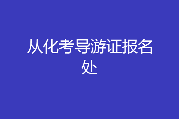 从化考导游证报名处