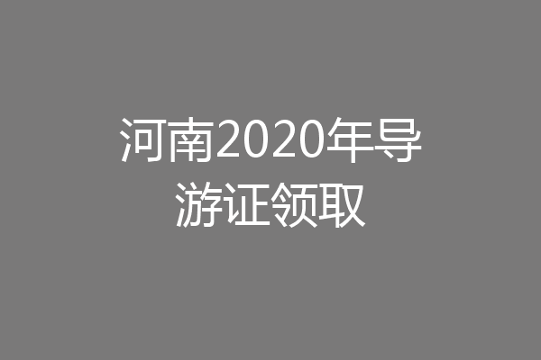 河南2020年导游证领取