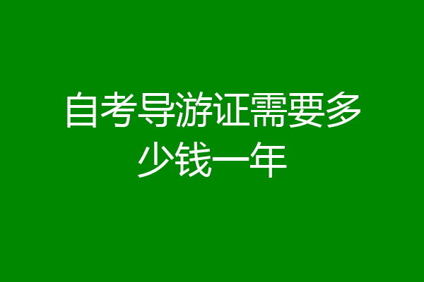 自考导游证需要多少钱一年