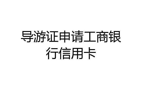 导游证申请工商银行信用卡