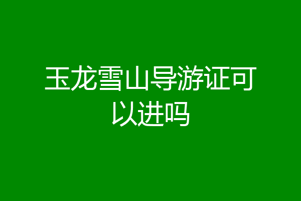 玉龙雪山导游证可以进吗