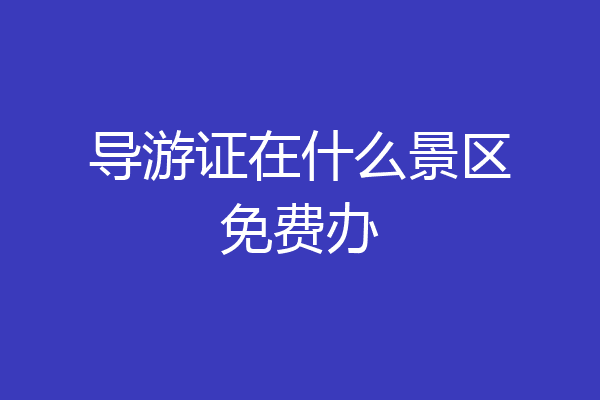 导游证在什么景区免费办
